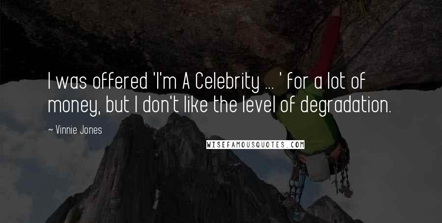 Vinnie Jones Quotes: I was offered 'I'm A Celebrity ... ' for a lot of money, but I don't like the level of degradation.