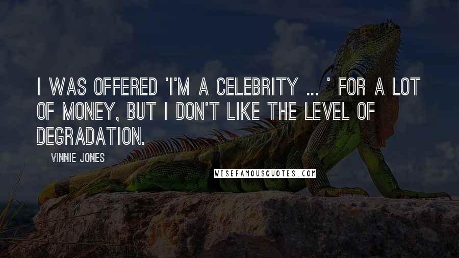 Vinnie Jones Quotes: I was offered 'I'm A Celebrity ... ' for a lot of money, but I don't like the level of degradation.