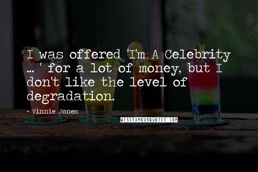 Vinnie Jones Quotes: I was offered 'I'm A Celebrity ... ' for a lot of money, but I don't like the level of degradation.