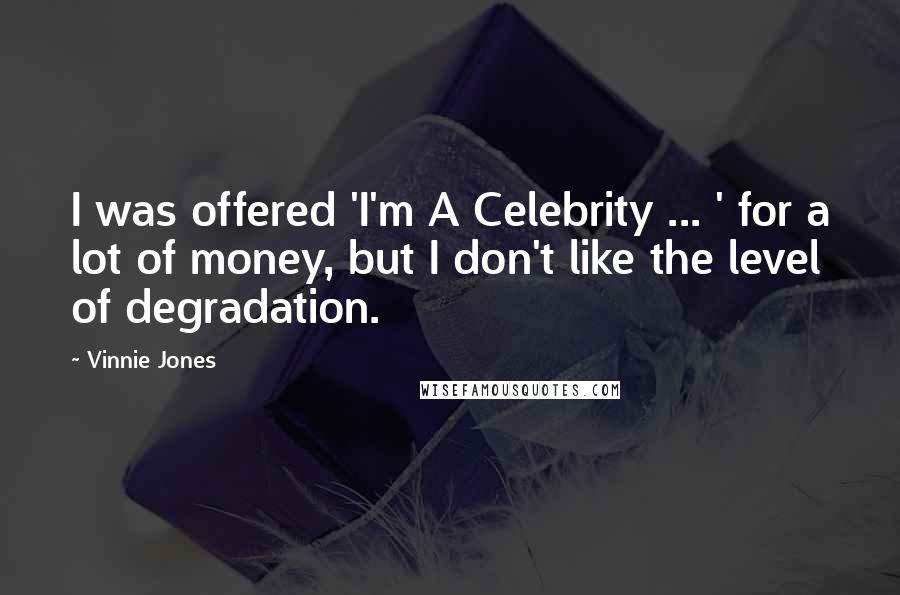 Vinnie Jones Quotes: I was offered 'I'm A Celebrity ... ' for a lot of money, but I don't like the level of degradation.