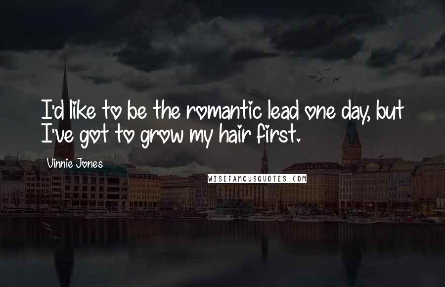 Vinnie Jones Quotes: I'd like to be the romantic lead one day, but I've got to grow my hair first.
