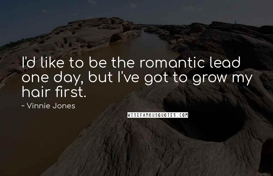 Vinnie Jones Quotes: I'd like to be the romantic lead one day, but I've got to grow my hair first.