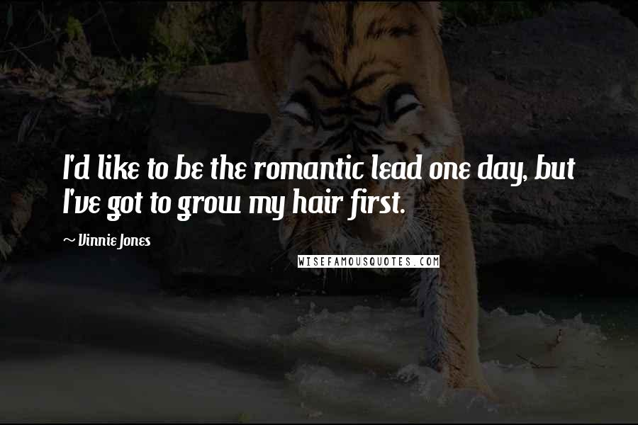 Vinnie Jones Quotes: I'd like to be the romantic lead one day, but I've got to grow my hair first.