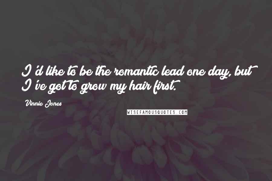 Vinnie Jones Quotes: I'd like to be the romantic lead one day, but I've got to grow my hair first.