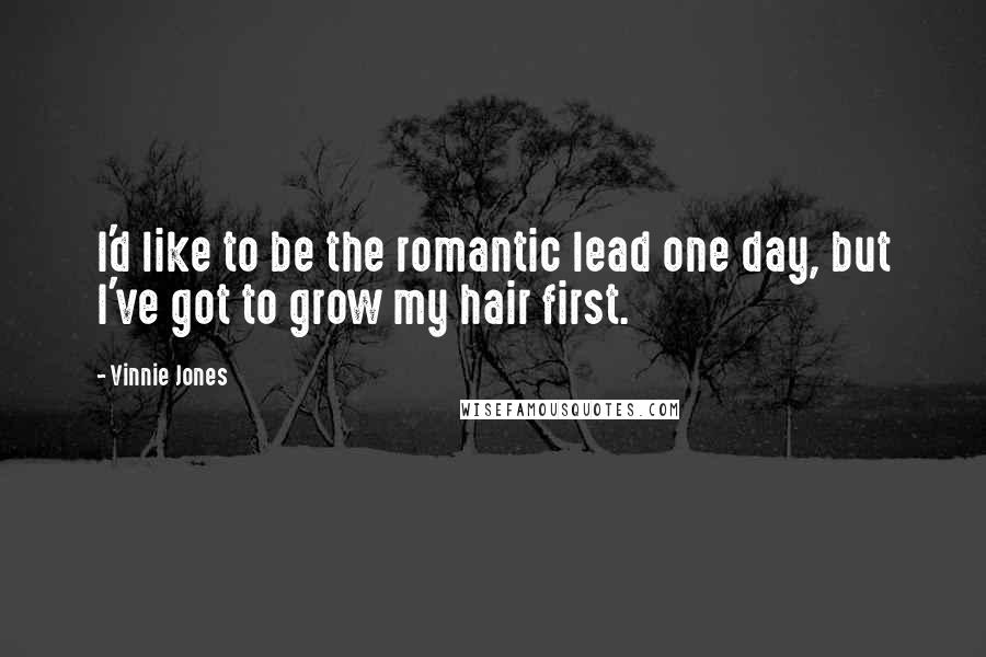 Vinnie Jones Quotes: I'd like to be the romantic lead one day, but I've got to grow my hair first.