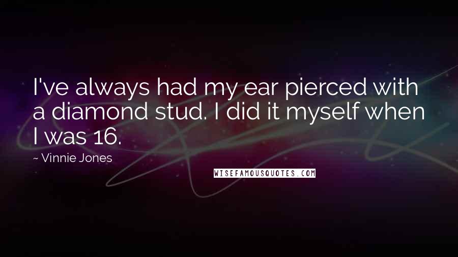 Vinnie Jones Quotes: I've always had my ear pierced with a diamond stud. I did it myself when I was 16.