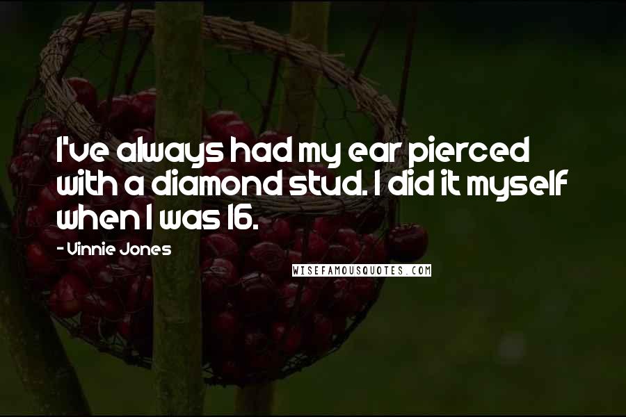 Vinnie Jones Quotes: I've always had my ear pierced with a diamond stud. I did it myself when I was 16.