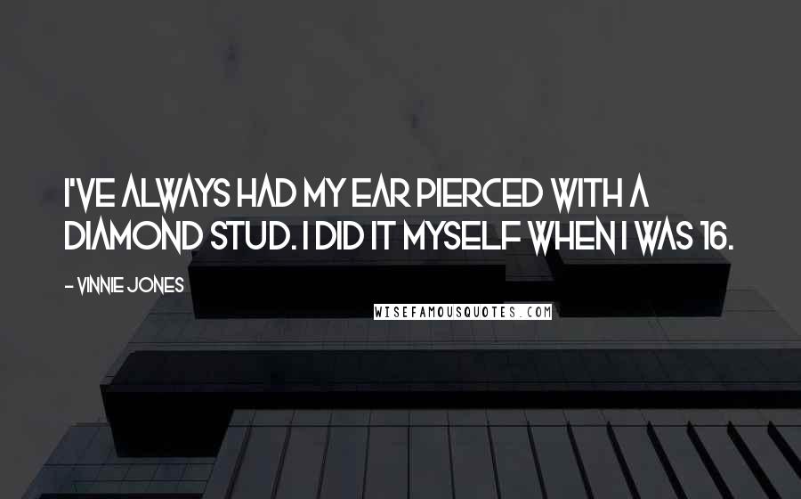 Vinnie Jones Quotes: I've always had my ear pierced with a diamond stud. I did it myself when I was 16.