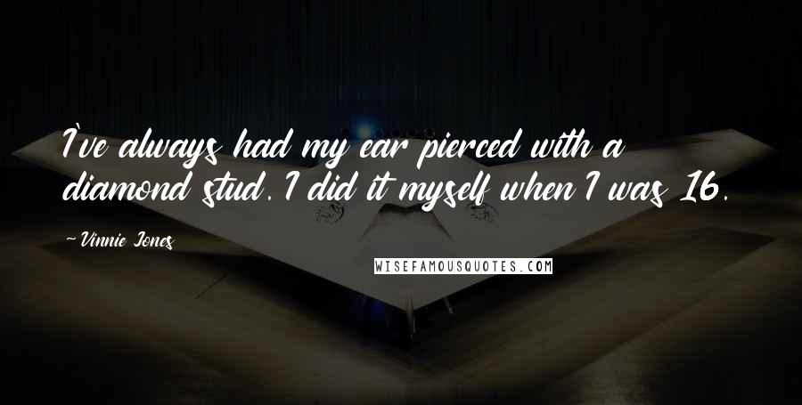 Vinnie Jones Quotes: I've always had my ear pierced with a diamond stud. I did it myself when I was 16.