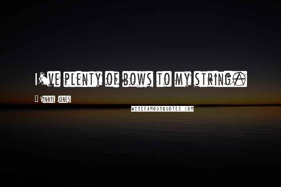 Vinnie Jones Quotes: I've plenty of bows to my string.