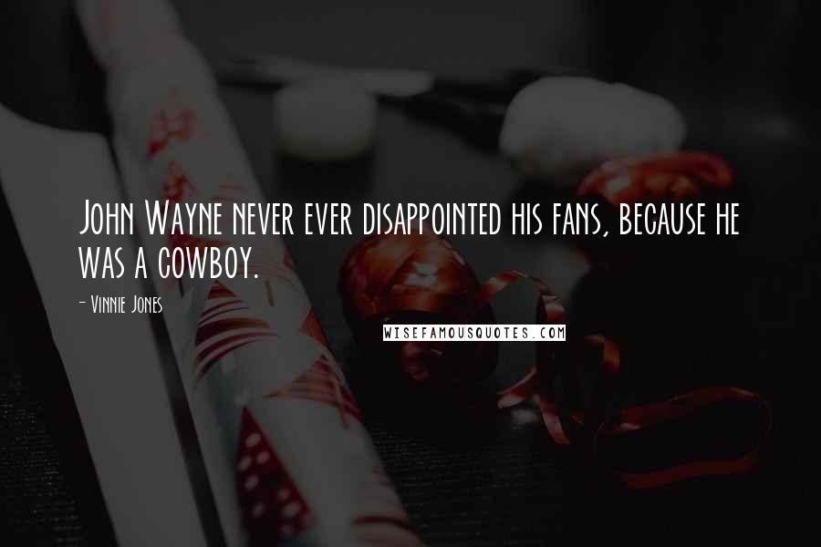 Vinnie Jones Quotes: John Wayne never ever disappointed his fans, because he was a cowboy.