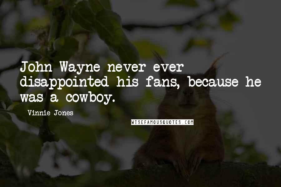 Vinnie Jones Quotes: John Wayne never ever disappointed his fans, because he was a cowboy.