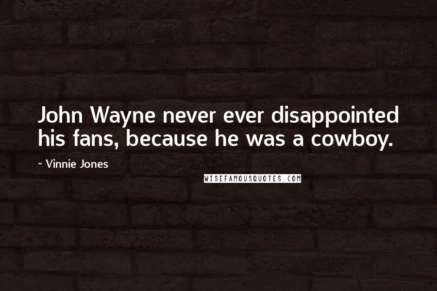 Vinnie Jones Quotes: John Wayne never ever disappointed his fans, because he was a cowboy.