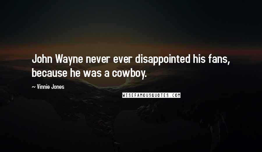 Vinnie Jones Quotes: John Wayne never ever disappointed his fans, because he was a cowboy.