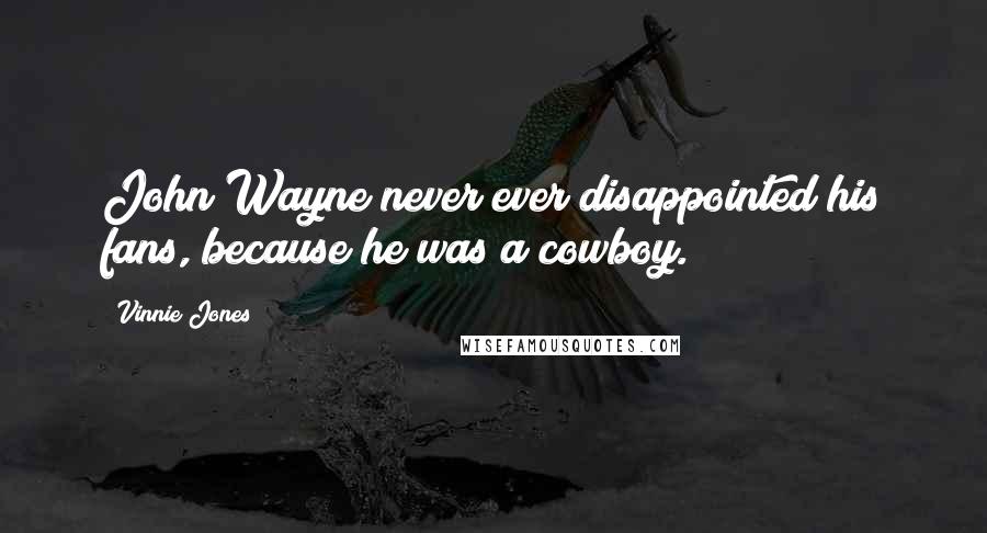 Vinnie Jones Quotes: John Wayne never ever disappointed his fans, because he was a cowboy.