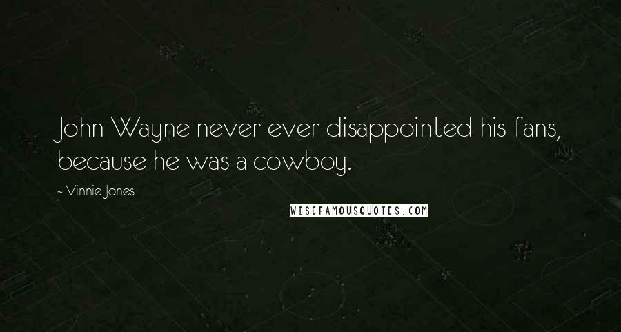 Vinnie Jones Quotes: John Wayne never ever disappointed his fans, because he was a cowboy.