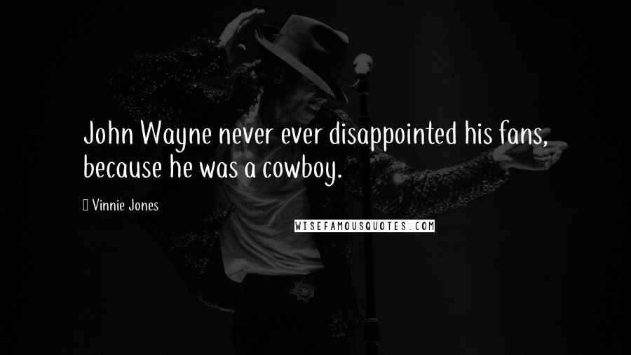 Vinnie Jones Quotes: John Wayne never ever disappointed his fans, because he was a cowboy.