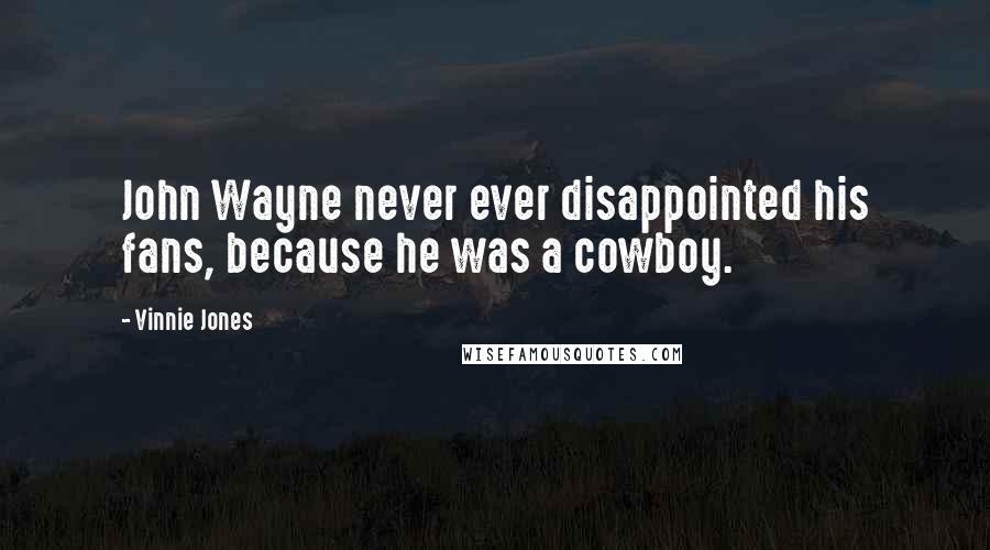 Vinnie Jones Quotes: John Wayne never ever disappointed his fans, because he was a cowboy.