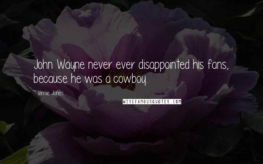 Vinnie Jones Quotes: John Wayne never ever disappointed his fans, because he was a cowboy.