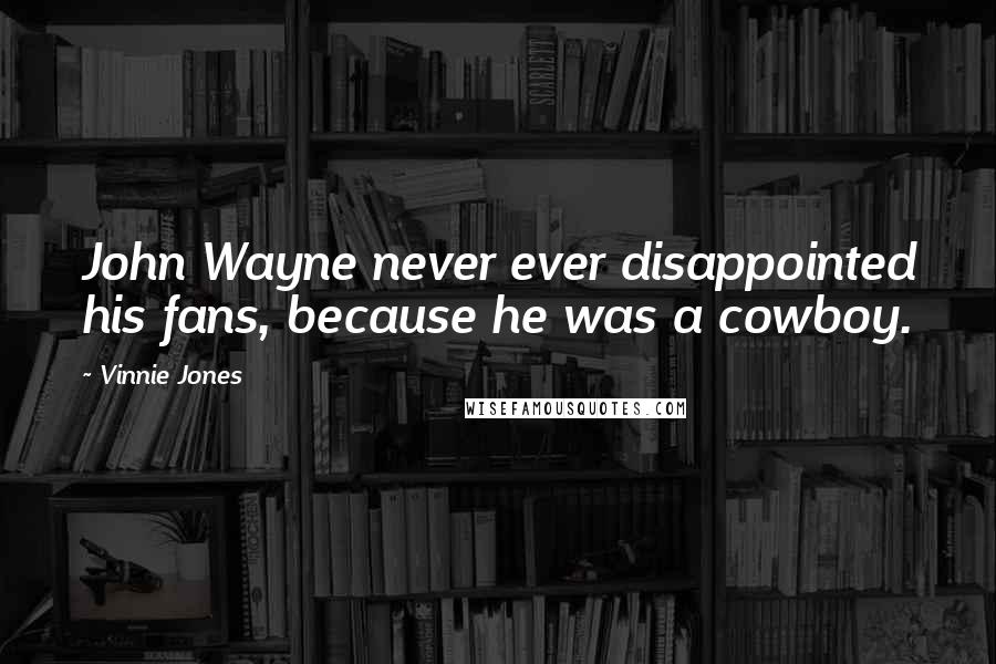 Vinnie Jones Quotes: John Wayne never ever disappointed his fans, because he was a cowboy.