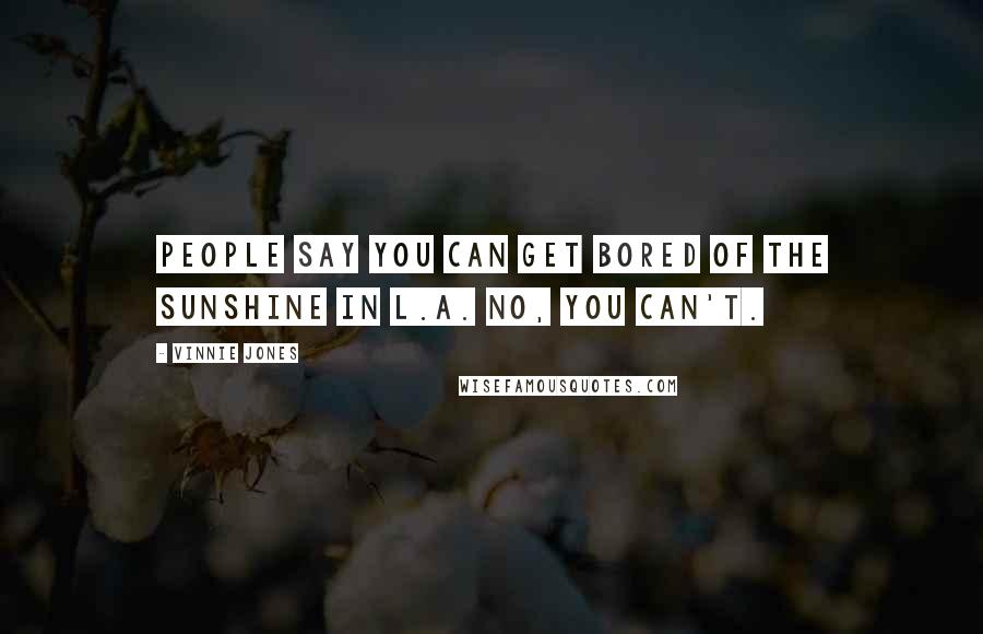 Vinnie Jones Quotes: People say you can get bored of the sunshine in L.A. No, you can't.