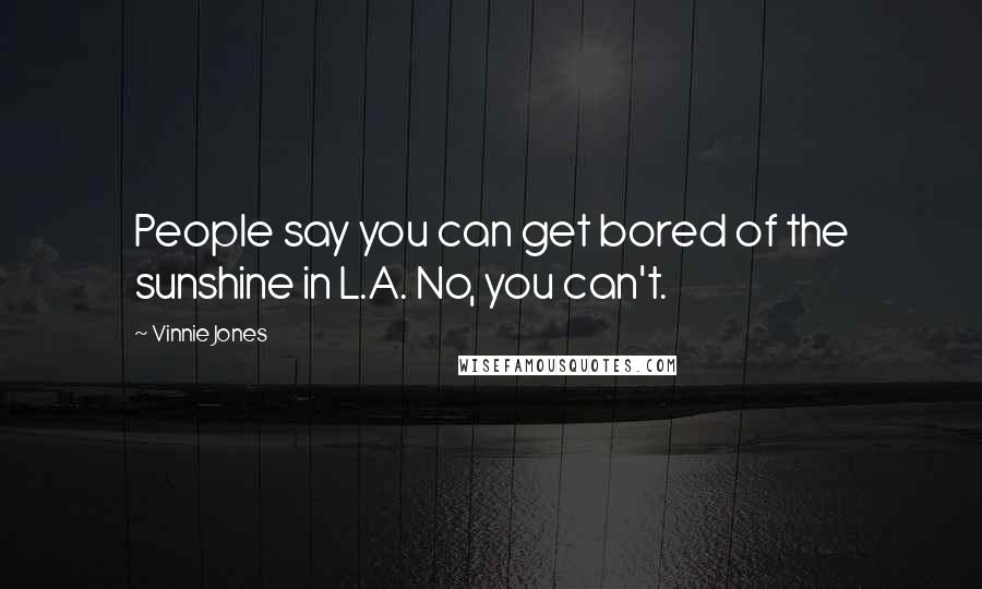 Vinnie Jones Quotes: People say you can get bored of the sunshine in L.A. No, you can't.