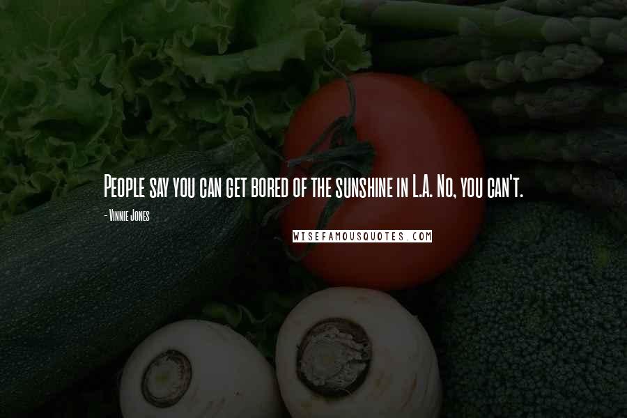 Vinnie Jones Quotes: People say you can get bored of the sunshine in L.A. No, you can't.