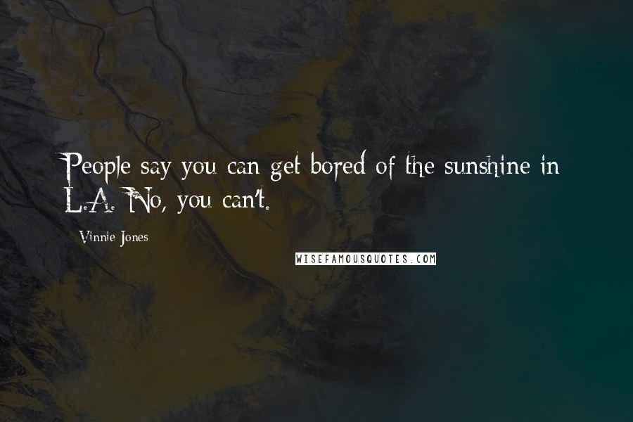 Vinnie Jones Quotes: People say you can get bored of the sunshine in L.A. No, you can't.