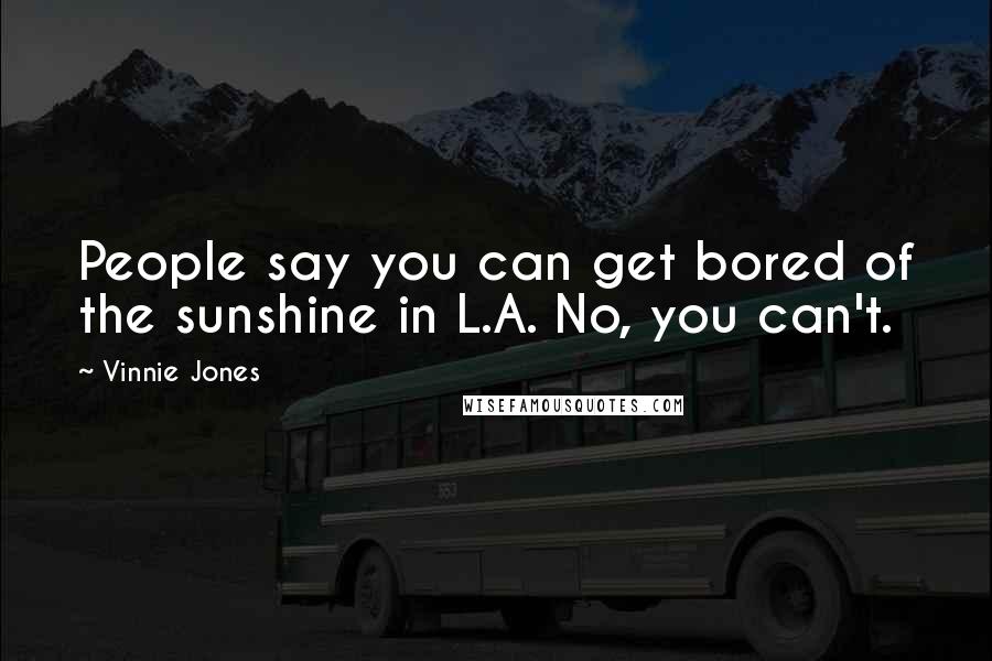 Vinnie Jones Quotes: People say you can get bored of the sunshine in L.A. No, you can't.