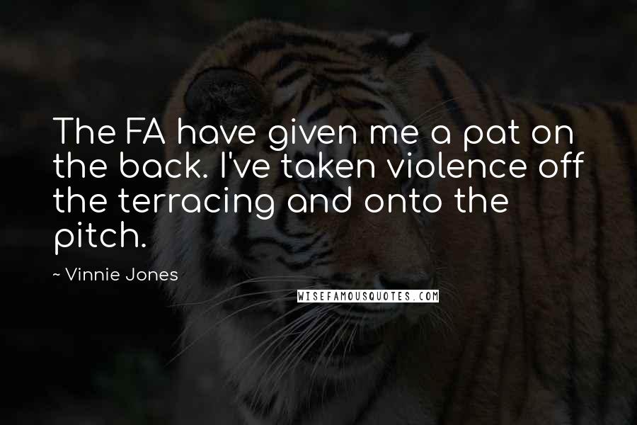 Vinnie Jones Quotes: The FA have given me a pat on the back. I've taken violence off the terracing and onto the pitch.