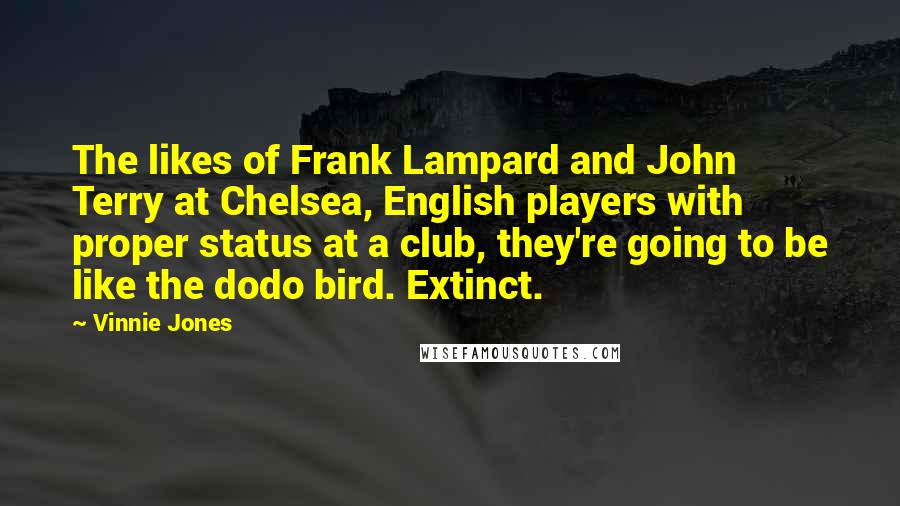 Vinnie Jones Quotes: The likes of Frank Lampard and John Terry at Chelsea, English players with proper status at a club, they're going to be like the dodo bird. Extinct.