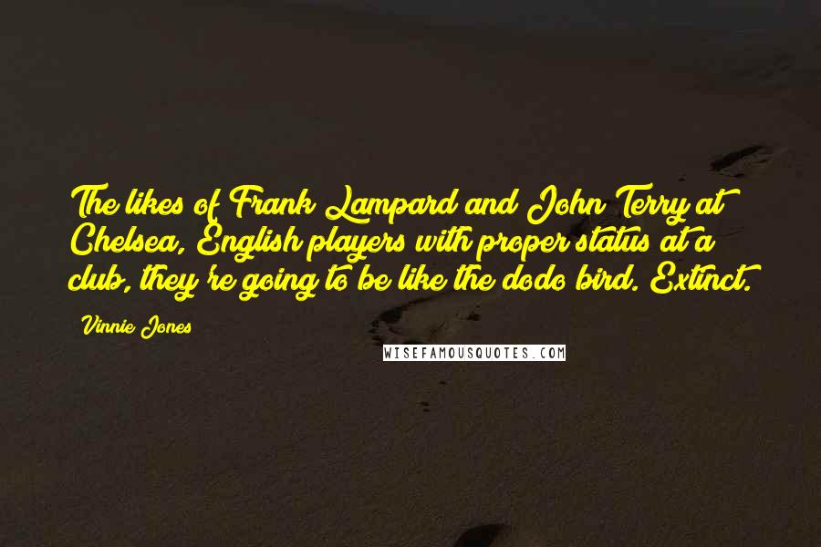 Vinnie Jones Quotes: The likes of Frank Lampard and John Terry at Chelsea, English players with proper status at a club, they're going to be like the dodo bird. Extinct.