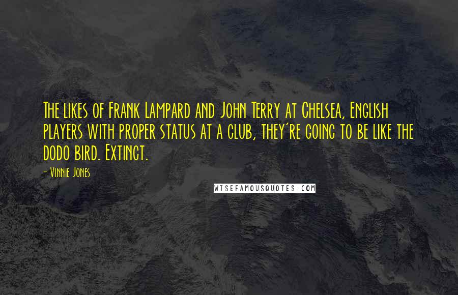 Vinnie Jones Quotes: The likes of Frank Lampard and John Terry at Chelsea, English players with proper status at a club, they're going to be like the dodo bird. Extinct.