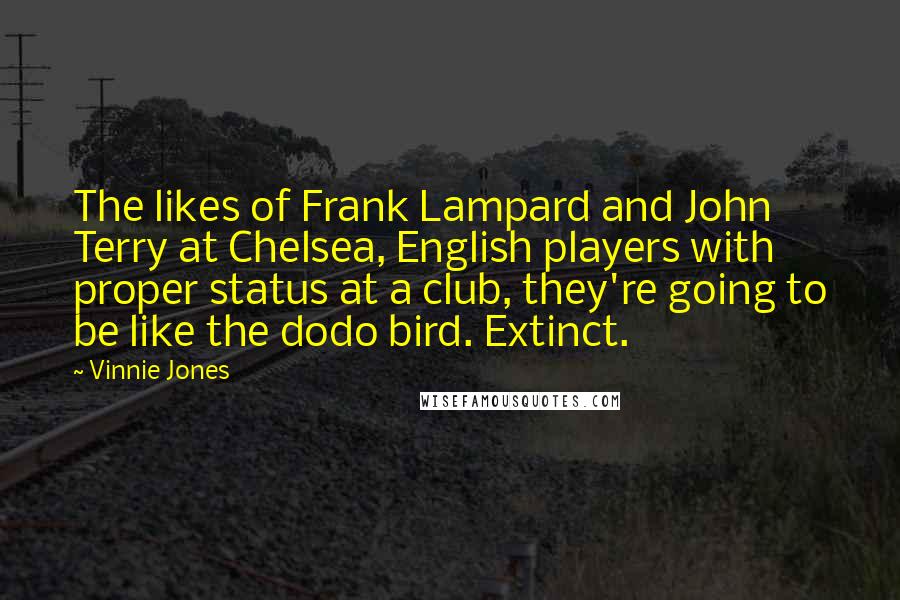 Vinnie Jones Quotes: The likes of Frank Lampard and John Terry at Chelsea, English players with proper status at a club, they're going to be like the dodo bird. Extinct.