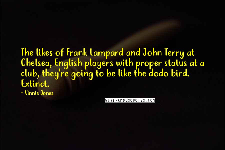 Vinnie Jones Quotes: The likes of Frank Lampard and John Terry at Chelsea, English players with proper status at a club, they're going to be like the dodo bird. Extinct.