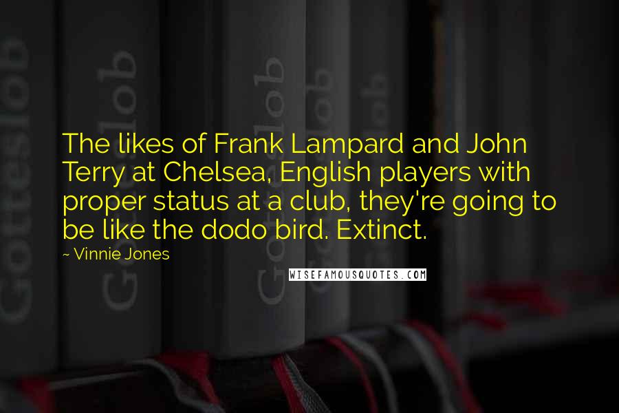 Vinnie Jones Quotes: The likes of Frank Lampard and John Terry at Chelsea, English players with proper status at a club, they're going to be like the dodo bird. Extinct.