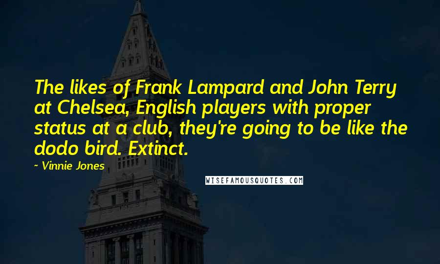 Vinnie Jones Quotes: The likes of Frank Lampard and John Terry at Chelsea, English players with proper status at a club, they're going to be like the dodo bird. Extinct.
