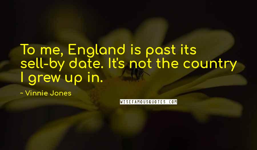 Vinnie Jones Quotes: To me, England is past its sell-by date. It's not the country I grew up in.