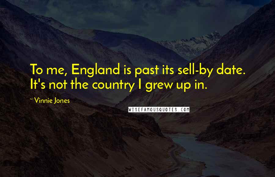 Vinnie Jones Quotes: To me, England is past its sell-by date. It's not the country I grew up in.