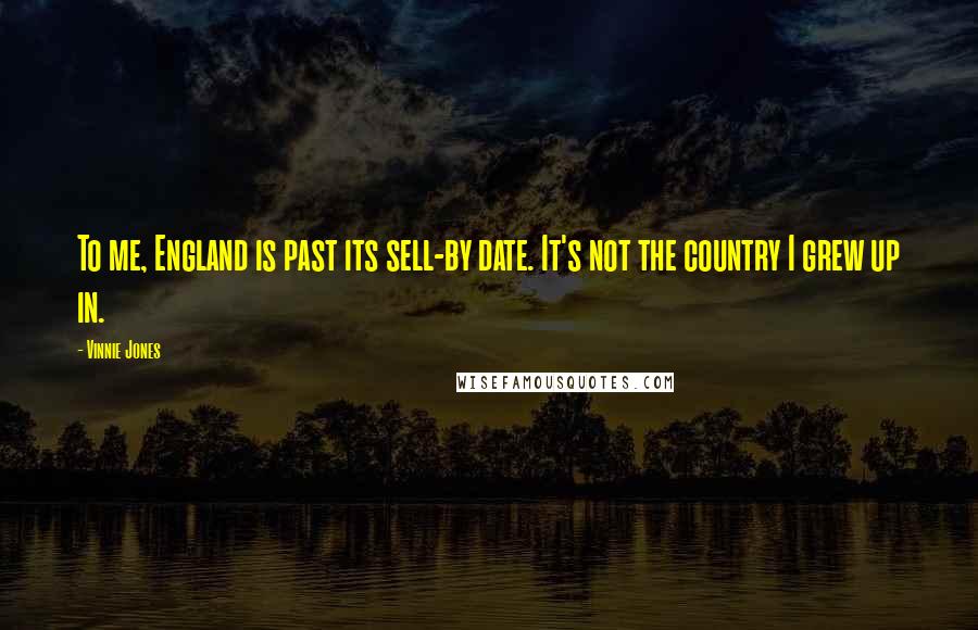 Vinnie Jones Quotes: To me, England is past its sell-by date. It's not the country I grew up in.