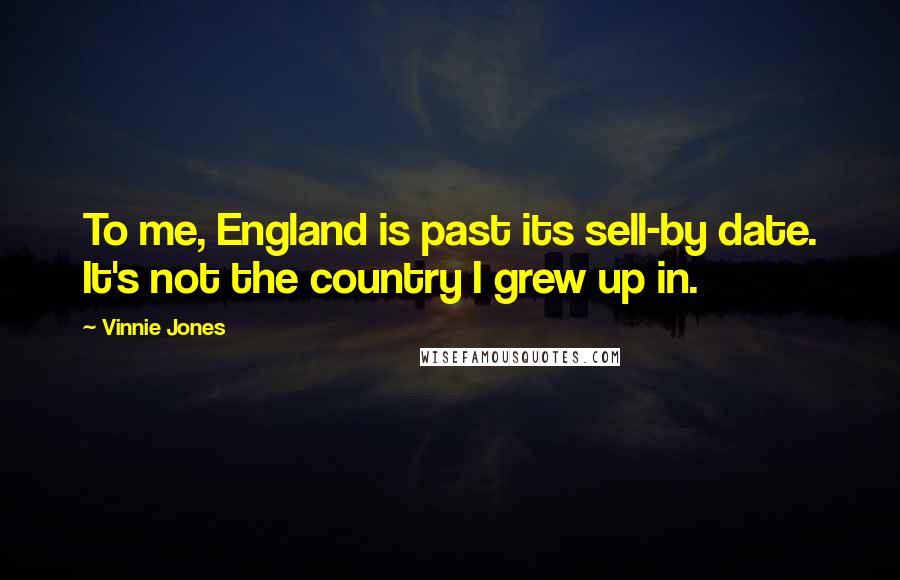 Vinnie Jones Quotes: To me, England is past its sell-by date. It's not the country I grew up in.