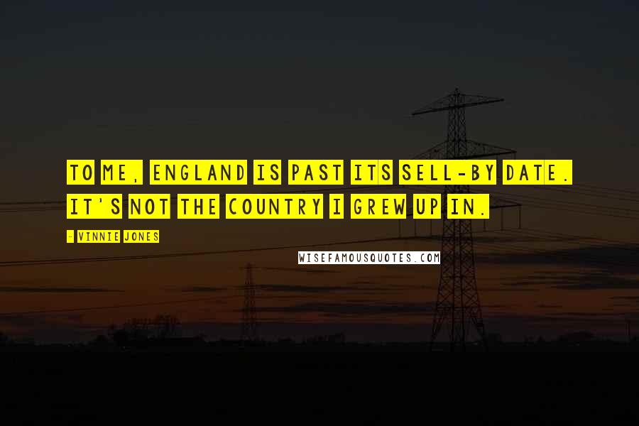 Vinnie Jones Quotes: To me, England is past its sell-by date. It's not the country I grew up in.