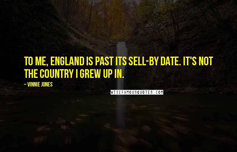 Vinnie Jones Quotes: To me, England is past its sell-by date. It's not the country I grew up in.