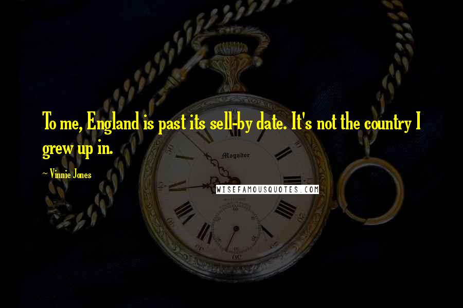 Vinnie Jones Quotes: To me, England is past its sell-by date. It's not the country I grew up in.