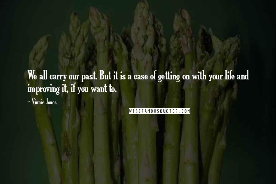 Vinnie Jones Quotes: We all carry our past. But it is a case of getting on with your life and improving it, if you want to.