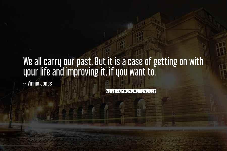 Vinnie Jones Quotes: We all carry our past. But it is a case of getting on with your life and improving it, if you want to.