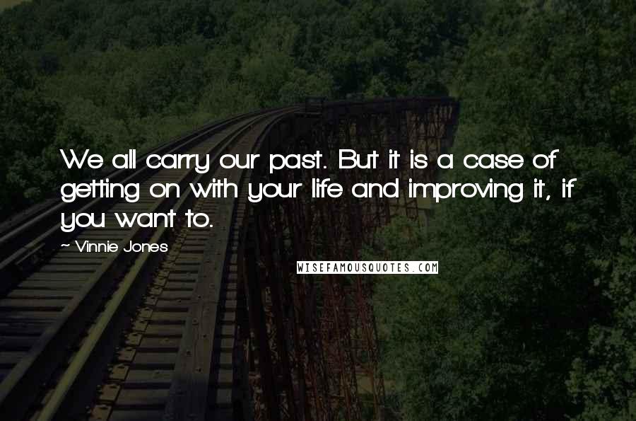 Vinnie Jones Quotes: We all carry our past. But it is a case of getting on with your life and improving it, if you want to.