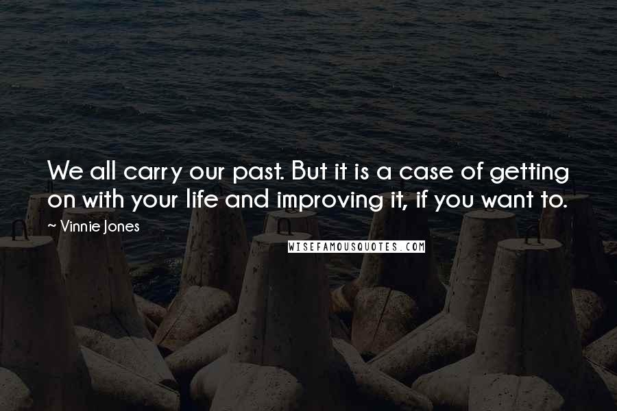 Vinnie Jones Quotes: We all carry our past. But it is a case of getting on with your life and improving it, if you want to.