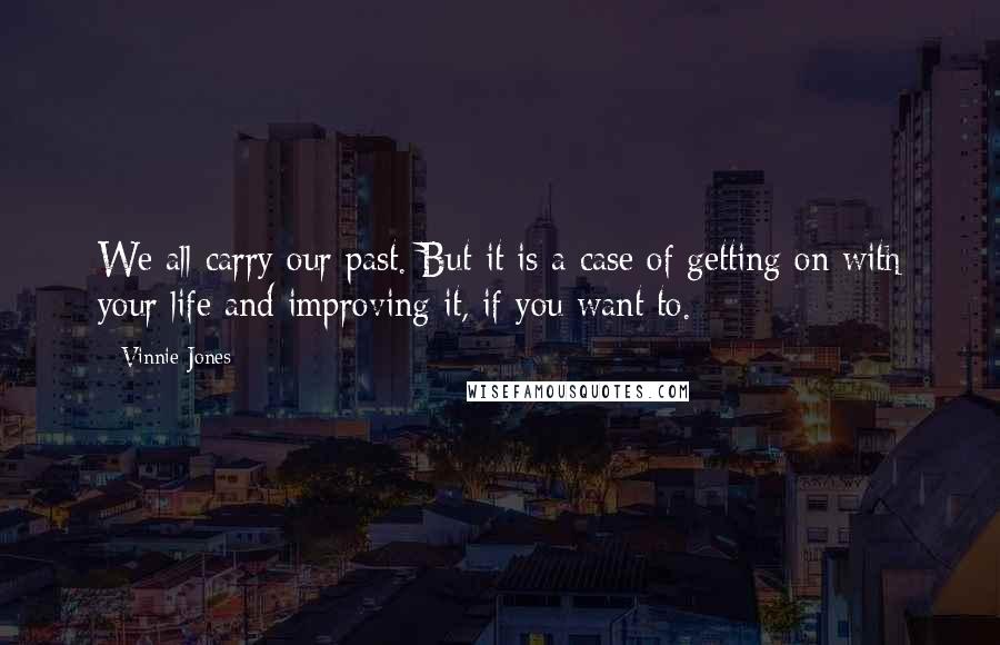 Vinnie Jones Quotes: We all carry our past. But it is a case of getting on with your life and improving it, if you want to.