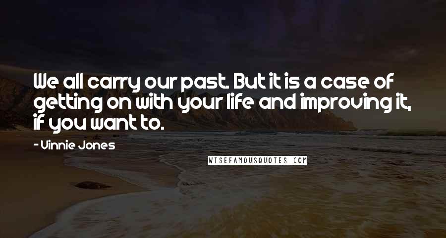 Vinnie Jones Quotes: We all carry our past. But it is a case of getting on with your life and improving it, if you want to.
